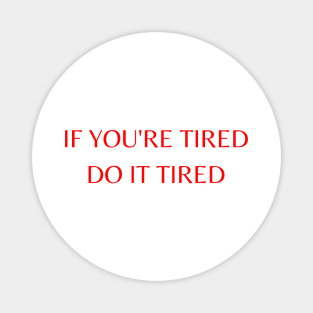 If you're tired, do it tired Magnet